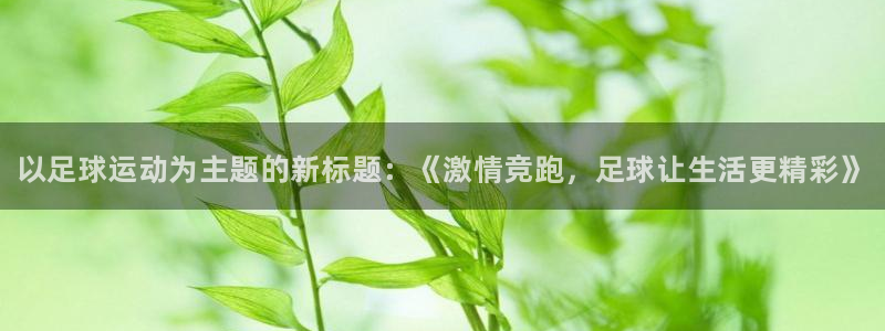 欧亿体育官方正版app娱乐平台：以足球运动为主题的新