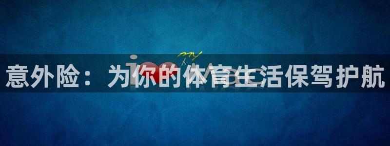 欧亿体育官方正版app代理：意外险：为你的体育生活保