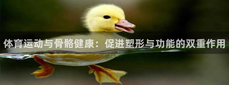 oety欧亿体育官网下载招商电话是多少：体育运动与骨