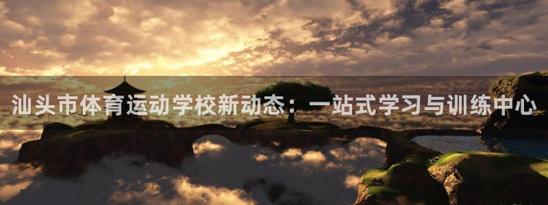 oety欧亿体育官网下载招商：汕头市体育运动学校新动