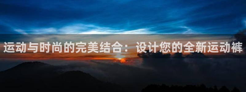 欧亿体育官方正版app官方：运动与时尚的完美结合：设