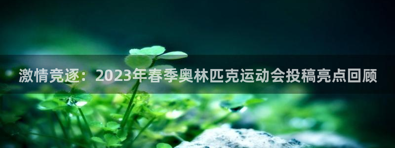 欧亿体育官方正版app娱乐代理怎么样：激情竞逐：2023年春