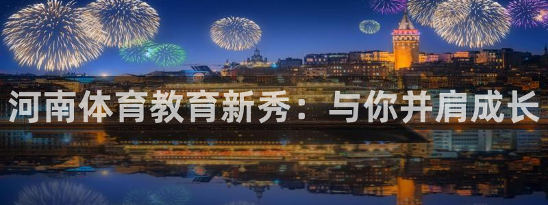oety欧亿体育官网下载平台注册：河南体育教育新秀：与你并肩