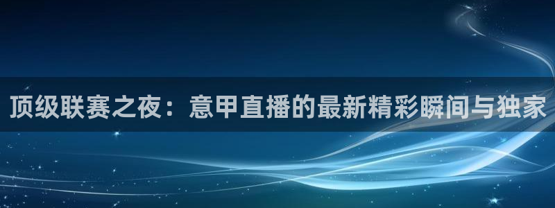nba直播吧98篮球网：顶级联赛之夜：意甲直播的最新精彩瞬间与独家