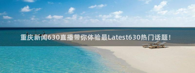 [jrs直播吧]：重庆新闻630直播带你体验最Latest630热门话题！